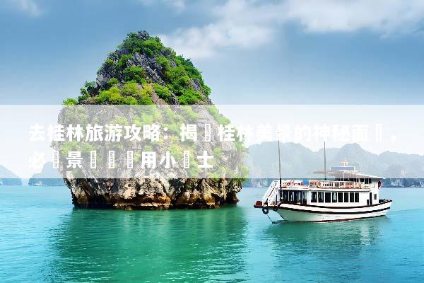 去桂林旅游攻略：揭開桂林美景的神秘面紗，必訪景點與實用小貼士