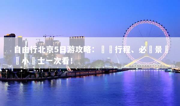 自由行北京5日游攻略：詳細行程、必訪景點與小貼士一次看！