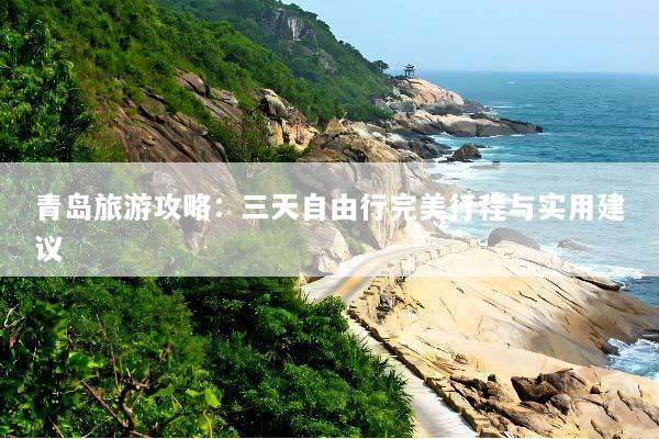青岛旅游攻略：三天自由行完美行程与实用建议