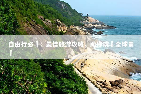 自由行必備：最佳旅游攻略，助你玩轉全球景點