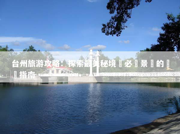 台州旅游攻略：探索最美秘境與必訪景點的終極指南