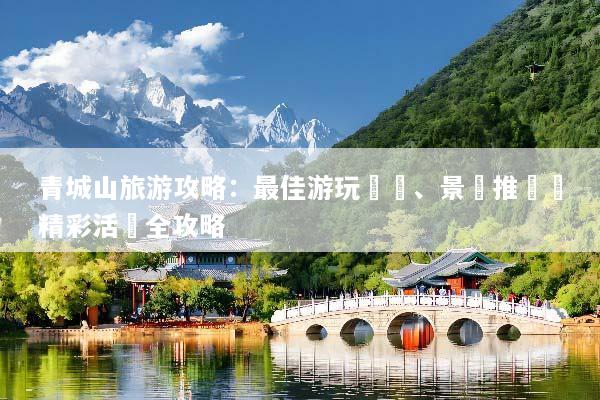 青城山旅游攻略：最佳游玩時間、景點推薦與精彩活動全攻略