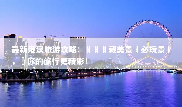 最新港澳旅游攻略：發現隱藏美景與必玩景點，讓你的旅行更精彩！