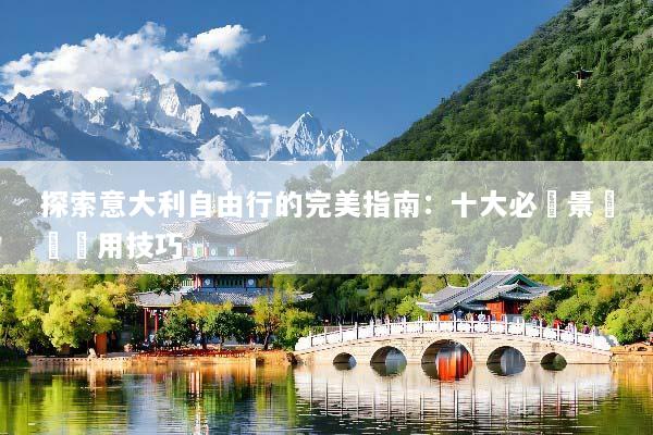 探索意大利自由行的完美指南：十大必遊景點與實用技巧