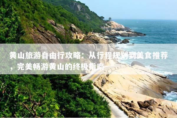黄山旅游自由行攻略：从行程规划到美食推荐，完美畅游黄山的终极指南
