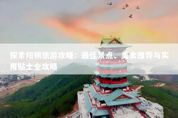 探索阳朔旅游攻略：最佳景点、美食推荐与实用贴士全攻略