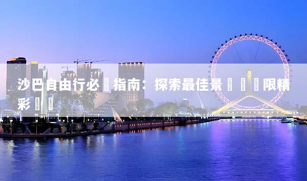 沙巴自由行必備指南：探索最佳景點與無限精彩體驗