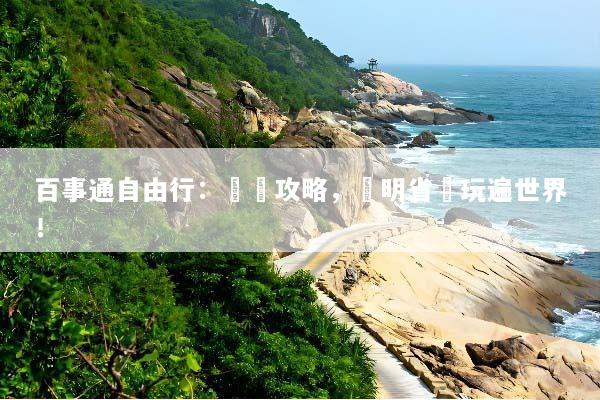 百事通自由行：終極攻略，聰明省錢玩遍世界！