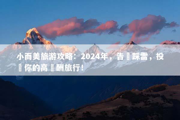 小而美旅游攻略：2024年，告別踩雷，投資你的高報酬旅行！