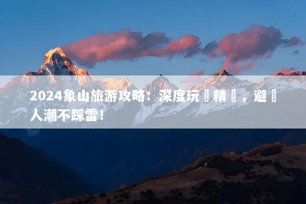 2024象山旅游攻略：深度玩轉精華，避開人潮不踩雷！