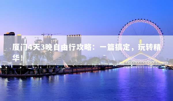 厦门4天3晚自由行攻略：一篇搞定，玩转精华！