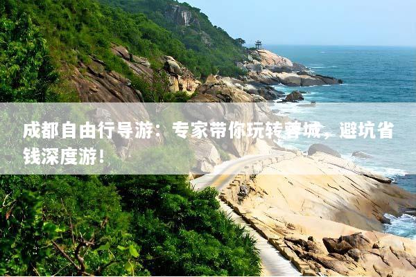 成都自由行导游：专家带你玩转蓉城，避坑省钱深度游！