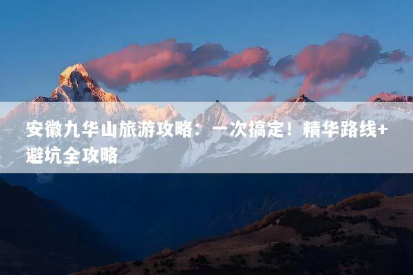 安徽九华山旅游攻略：一次搞定！精华路线+避坑全攻略