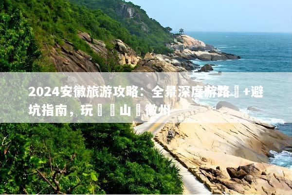 2024安徽旅游攻略：全景深度游路線+避坑指南，玩轉黃山與徽州