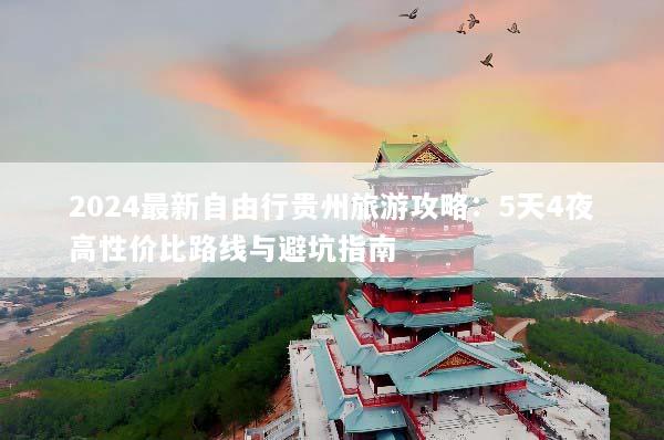 2024最新自由行贵州旅游攻略：5天4夜高性价比路线与避坑指南