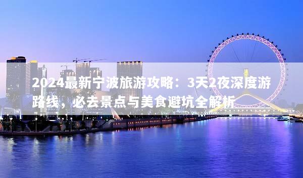 2024最新宁波旅游攻略：3天2夜深度游路线，必去景点与美食避坑全解析