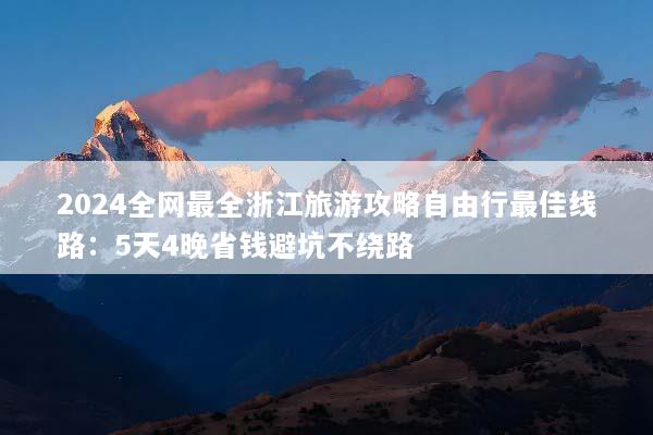 2024全网最全浙江旅游攻略自由行最佳线路：5天4晚省钱避坑不绕路