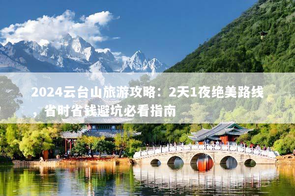 2024云台山旅游攻略：2天1夜绝美路线，省时省钱避坑必看指南