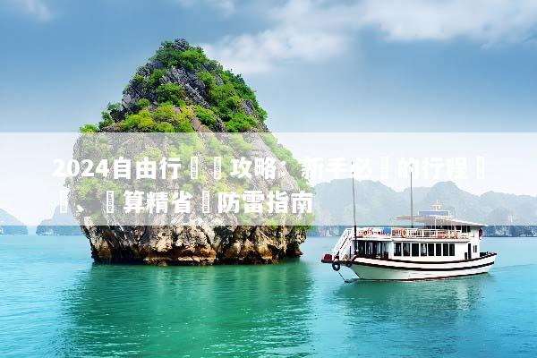 2024自由行終極攻略：新手必學的行程規劃、預算精省與防雷指南