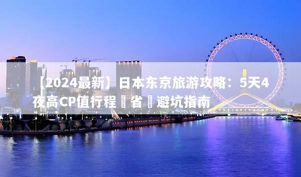 【2024最新】日本东京旅游攻略：5天4夜高CP值行程與省錢避坑指南