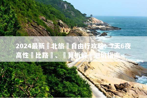 2024最新東北旅遊自由行攻略：7天6夜高性價比路線、預算拆解與避坑指南