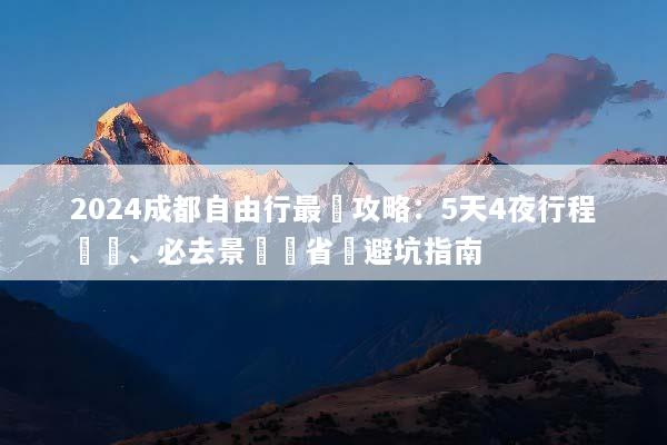 2024成都自由行最強攻略：5天4夜行程規劃、必去景點與省錢避坑指南