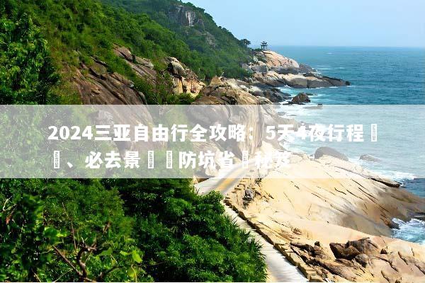 2024三亚自由行全攻略：5天4夜行程規劃、必去景點與防坑省錢秘笈