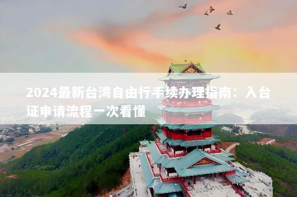 2024最新台湾自由行手续办理指南：入台证申请流程一次看懂