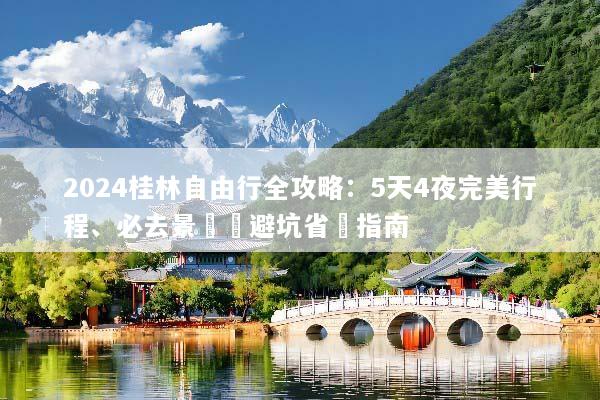 2024桂林自由行全攻略：5天4夜完美行程、必去景點與避坑省錢指南