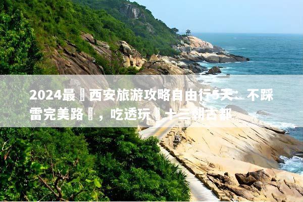 2024最強西安旅游攻略自由行5天：不踩雷完美路線，吃透玩轉十三朝古都