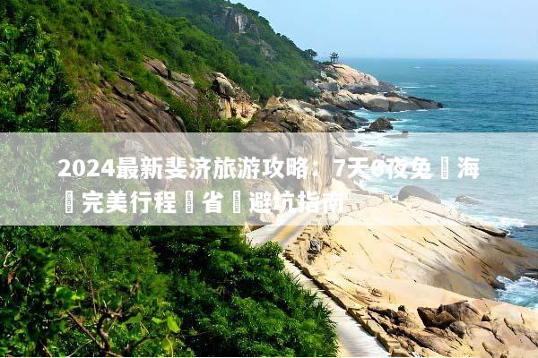 2024最新斐济旅游攻略：7天6夜免簽海島完美行程與省錢避坑指南