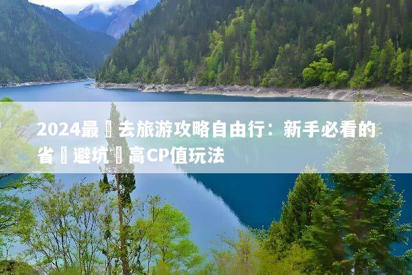 2024最強去旅游攻略自由行：新手必看的省錢避坑與高CP值玩法