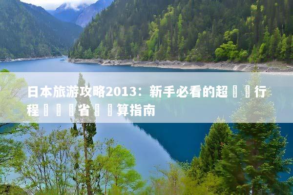 日本旅游攻略2013：新手必看的超詳細行程規劃與省錢預算指南
