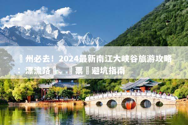 貴州必去！2024最新南江大峡谷旅游攻略：漂流路線、門票與避坑指南