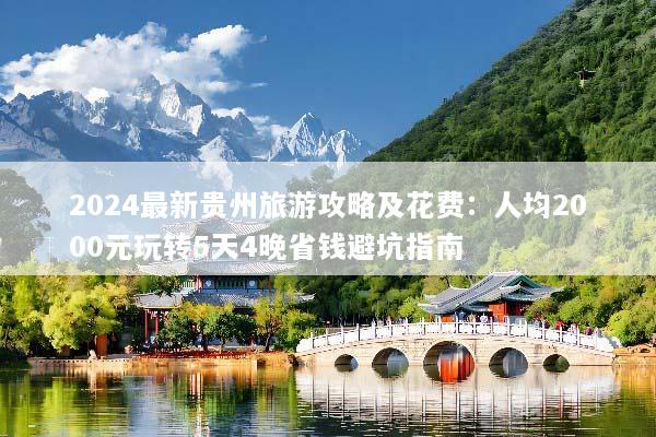 2024最新贵州旅游攻略及花费：人均2000元玩转5天4晚省钱避坑指南