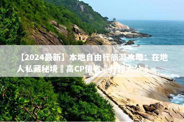 【2024最新】本地自由行旅游攻略：在地人私藏秘境與高CP值省錢行程大公開
