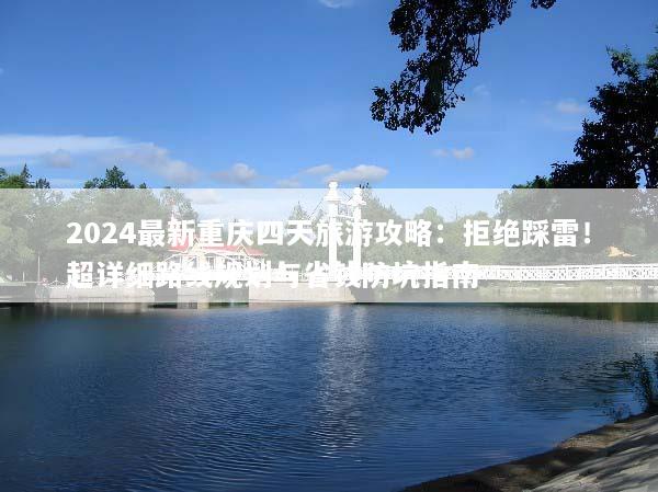 2024最新重庆四天旅游攻略：拒绝踩雷！超详细路线规划与省钱防坑指南