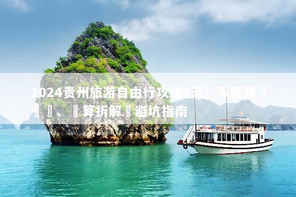 2024贵州旅游自由行攻略8天：深度路線規劃、預算拆解與避坑指南