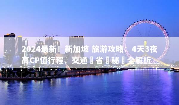 2024最新！新加坡 旅游攻略：4天3夜高CP值行程、交通與省錢秘訣全解析