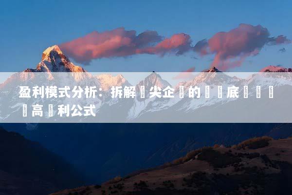 盈利模式分析：拆解頂尖企業的賺錢底層邏輯與高獲利公式
