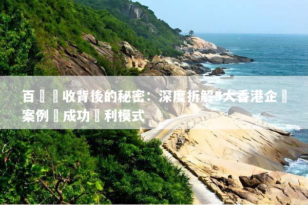 百億營收背後的秘密：深度拆解5大香港企業案例與成功獲利模式