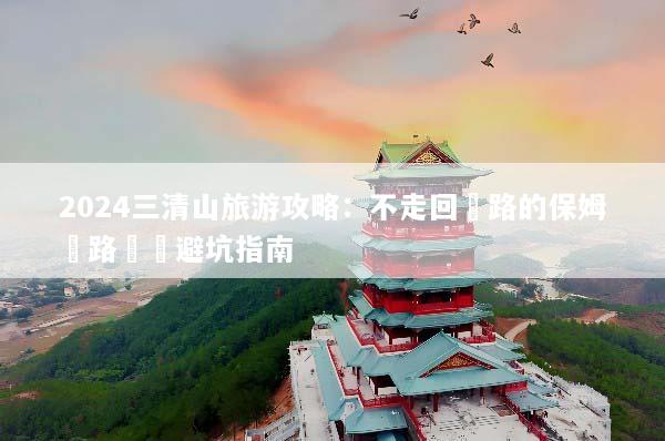 2024三清山旅游攻略：不走回頭路的保姆級路線與避坑指南