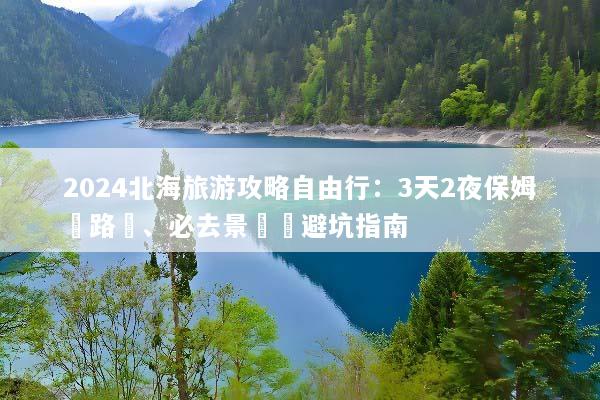 2024北海旅游攻略自由行：3天2夜保姆級路線、必去景點與避坑指南