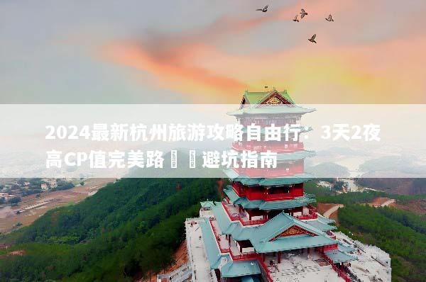 2024最新杭州旅游攻略自由行：3天2夜高CP值完美路線與避坑指南