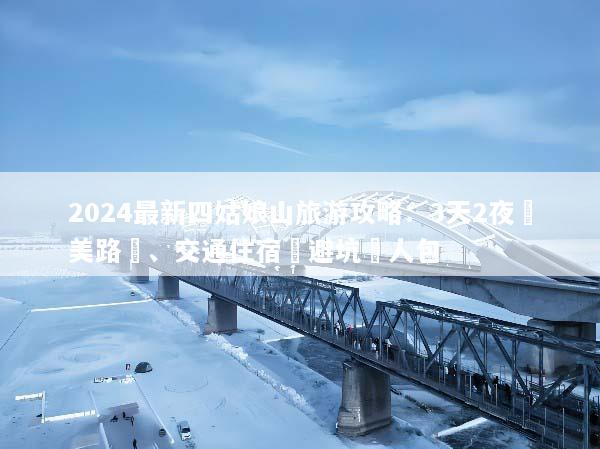 2024最新四姑娘山旅游攻略：3天2夜絕美路線、交通住宿與避坑懶人包
