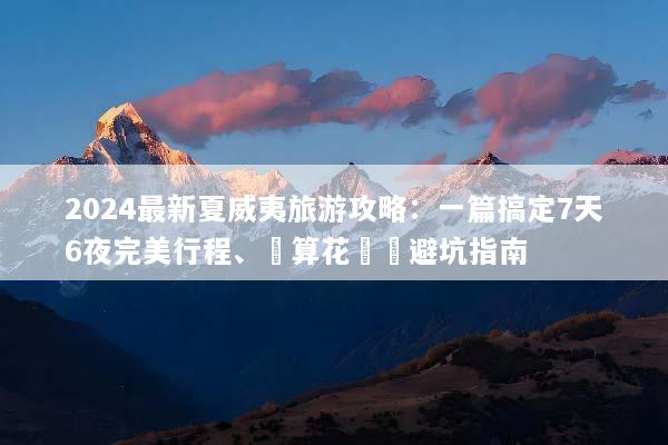 2024最新夏威夷旅游攻略：一篇搞定7天6夜完美行程、預算花費與避坑指南