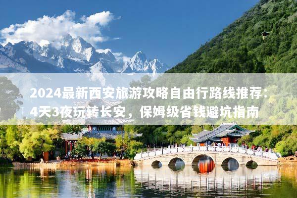 2024最新西安旅游攻略自由行路线推荐：4天3夜玩转长安，保姆级省钱避坑指南