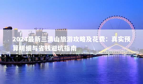 2024最新三清山旅游攻略及花费：真实预算明细与省钱避坑指南