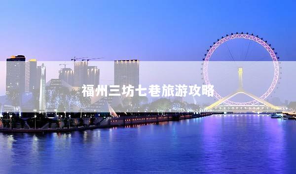 福州三坊七巷旅游攻略