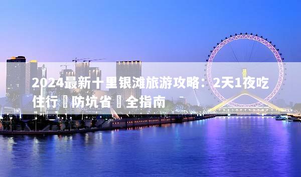 2024最新十里银滩旅游攻略：2天1夜吃住行與防坑省錢全指南